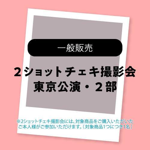 東京公演2部・2ショットチェキ撮影参加券